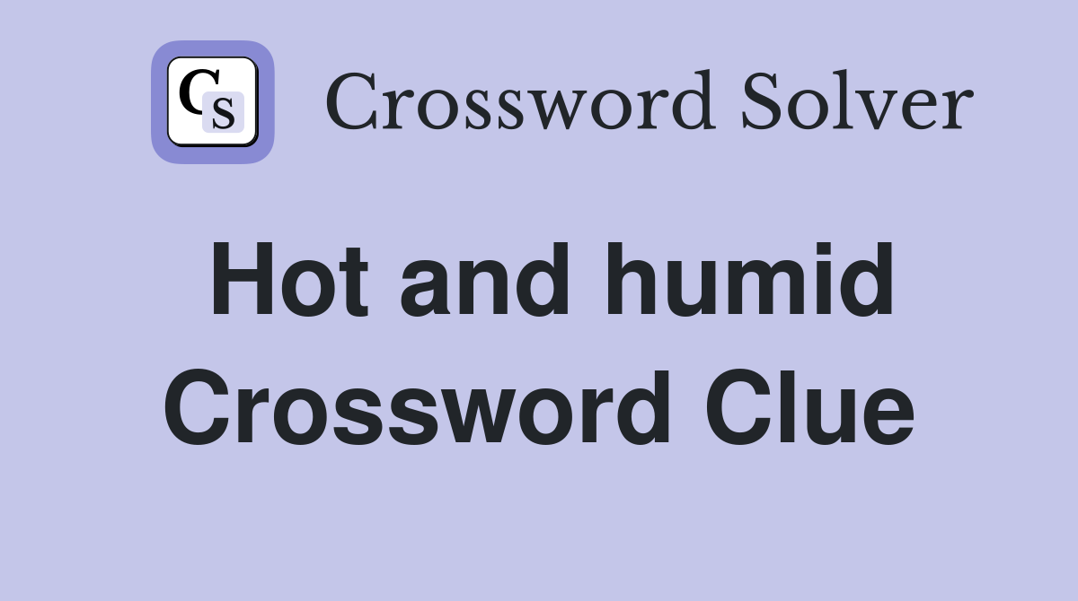 Hot and Humid Crossword Clue Solutions: 6 Answers to Try